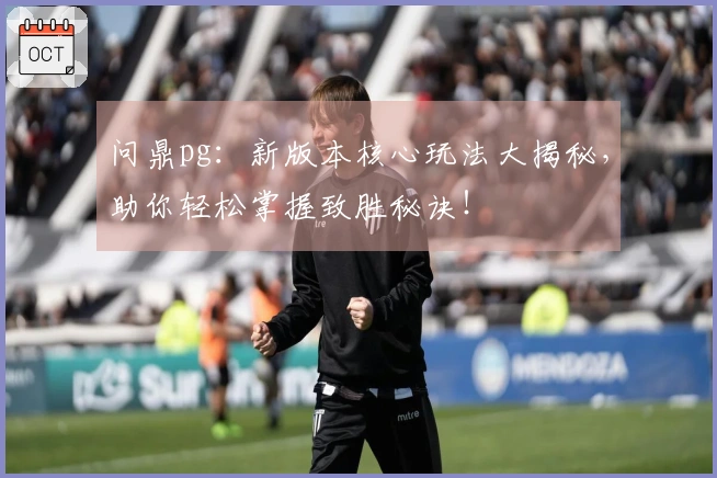 问鼎pg：新版本核心玩法大揭秘，助你轻松掌握致胜秘诀！