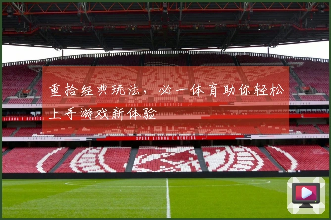 重拾经典玩法，必一体育助你轻松上手游戏新体验