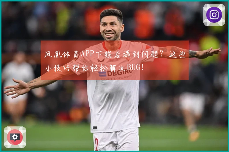 凤凰体育APP下载后遇到问题？这些小技巧帮你轻松解决BUG！