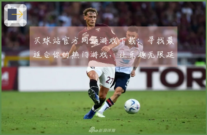 买球站官方网站游戏下载：寻找最适合你的热门游戏，让乐趣无限延续