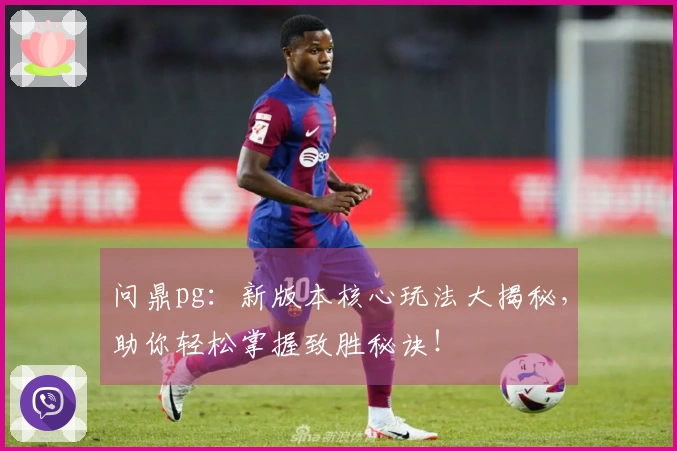 问鼎pg：新版本核心玩法大揭秘，助你轻松掌握致胜秘诀！