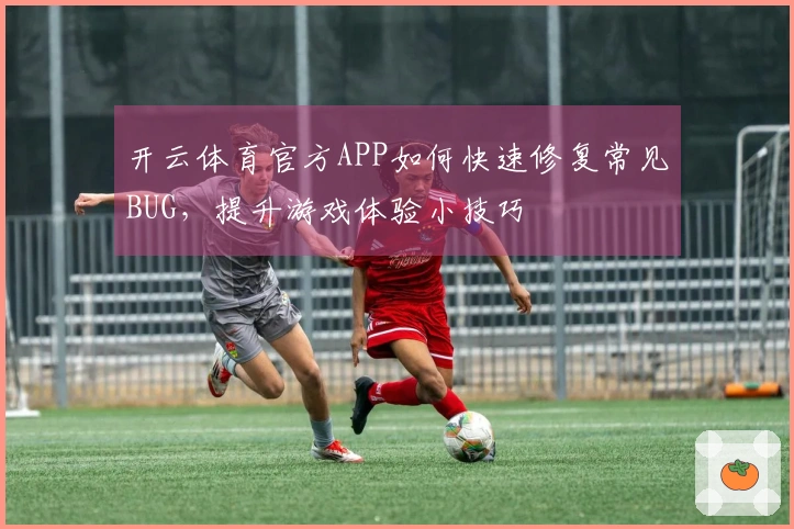 开云体育官方APP如何快速修复常见BUG，提升游戏体验小技巧