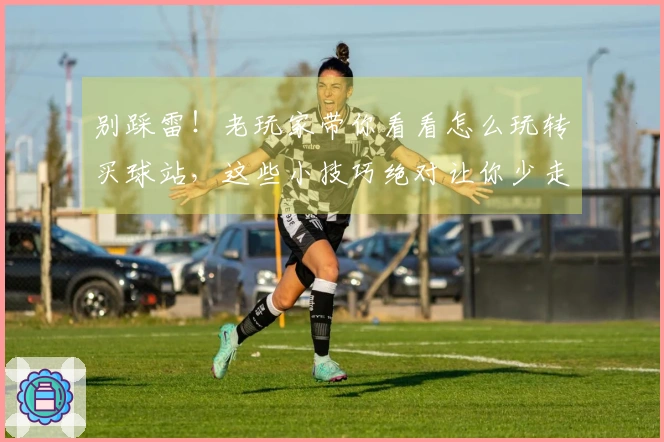 别踩雷！老玩家带你看看怎么玩转买球站，这些小技巧绝对让你少走弯路！
