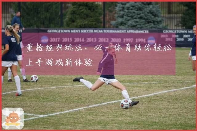 重拾经典玩法，必一体育助你轻松上手游戏新体验