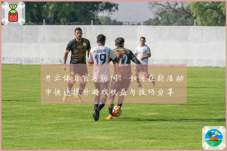 开云体育官方访问：如何在新活动中快速提升游戏收益与技巧分享