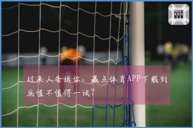 过来人告诉你，赢点体育APP下载到底值不值得一试？