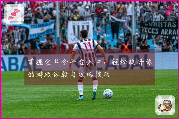 掌握金年会平台入口，轻松提升你的游戏体验与攻略技巧