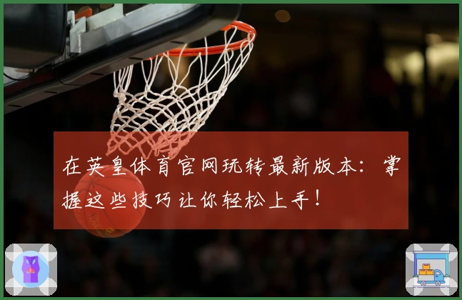 在英皇体育官网玩转最新版本：掌握这些技巧让你轻松上手！