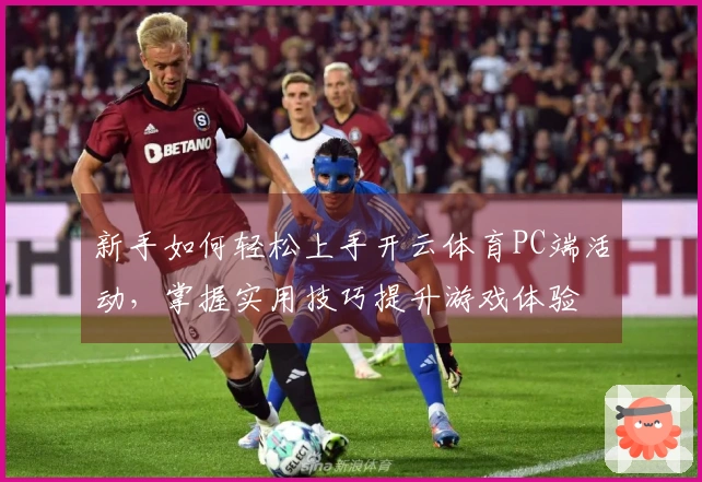 新手如何轻松上手开云体育PC端活动，掌握实用技巧提升游戏体验