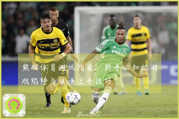 熊猫体育避坑指南：新手必知的游戏陷阱与快速上手技巧