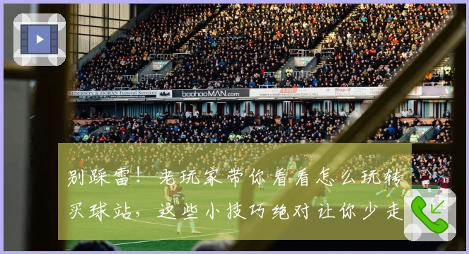 别踩雷！老玩家带你看看怎么玩转买球站，这些小技巧绝对让你少走弯路！