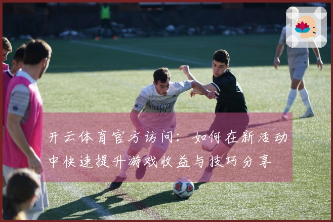 开云体育官方访问：如何在新活动中快速提升游戏收益与技巧分享