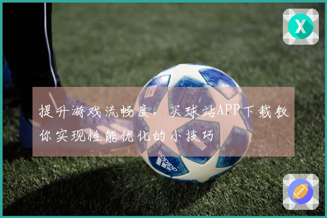 提升游戏流畅度，买球站APP下载教你实现性能优化的小技巧