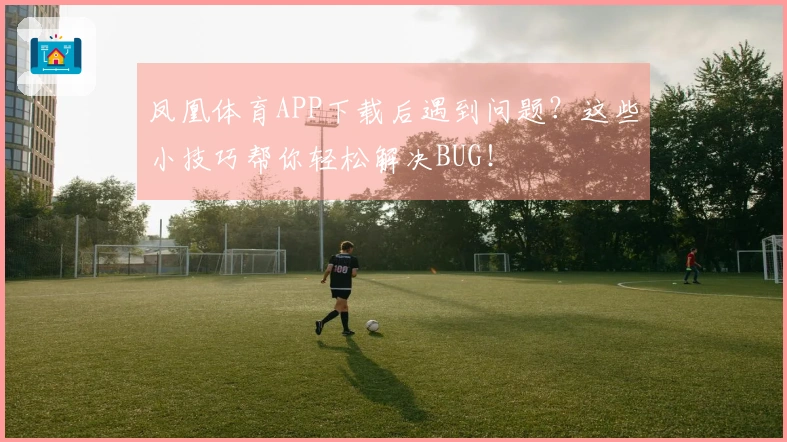 凤凰体育APP下载后遇到问题？这些小技巧帮你轻松解决BUG！
