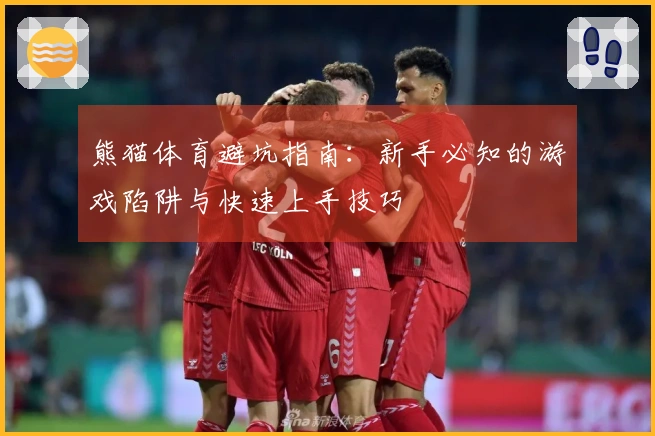 熊猫体育避坑指南:新手必知的游戏陷阱与快速上手技巧
