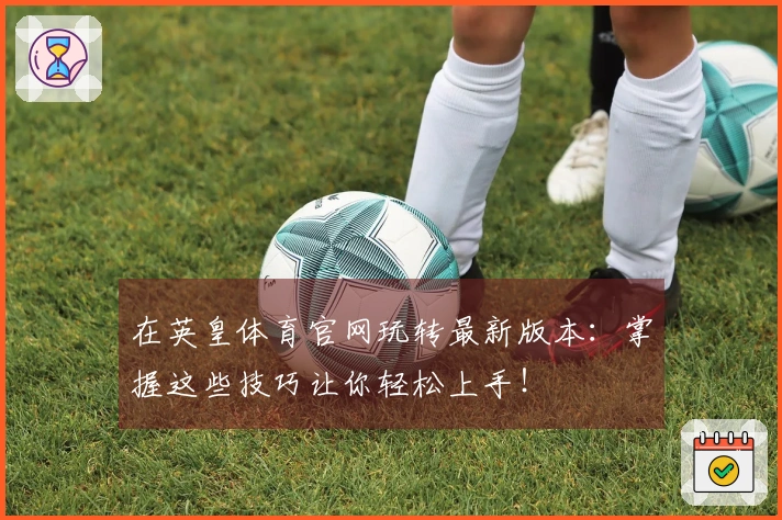 在英皇体育官网玩转最新版本：掌握这些技巧让你轻松上手！