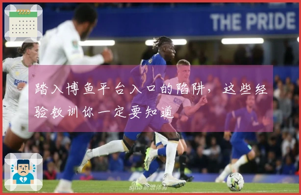 踏入博鱼平台入口的陷阱,这些经验教训你一定要知道